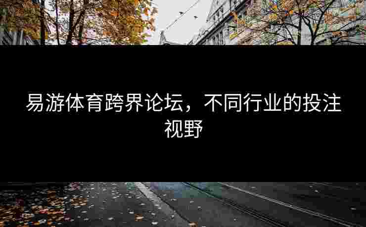 易游体育跨界论坛，不同行业的投注视野