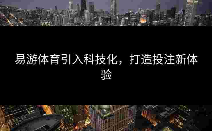 易游体育引入科技化，打造投注新体验