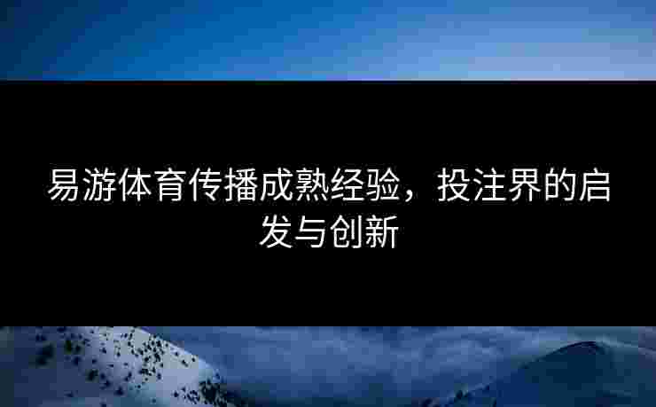 易游体育传播成熟经验，投注界的启发与创新