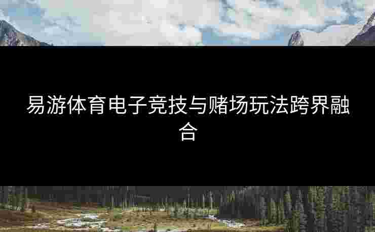 易游体育电子竞技与赌场玩法跨界融合