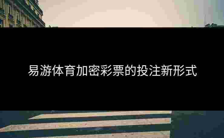 易游体育加密彩票的投注新形式