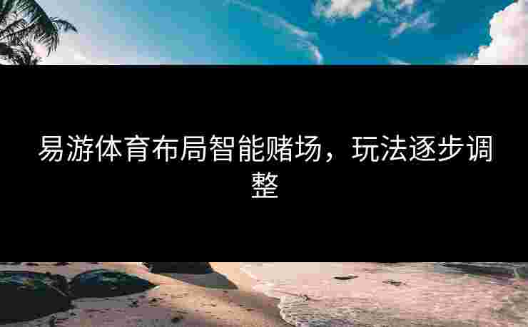 易游体育布局智能赌场，玩法逐步调整
