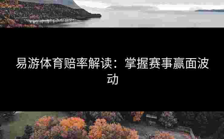 易游体育赔率解读：掌握赛事赢面波动