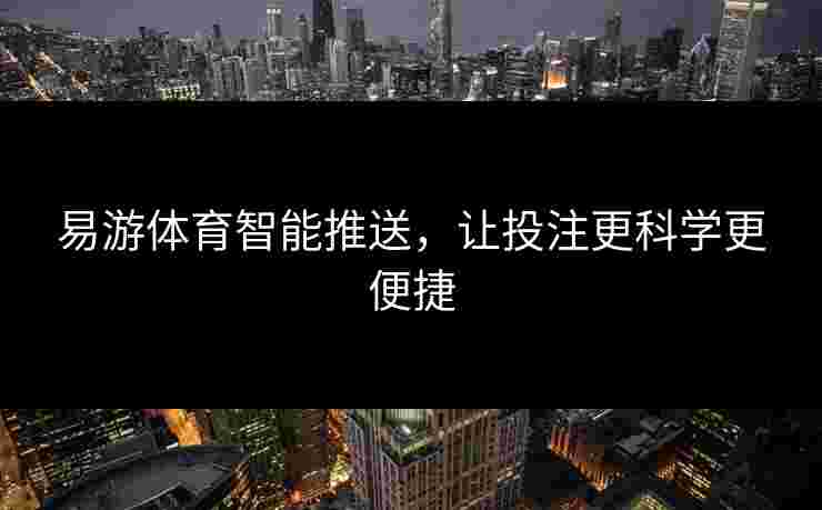 易游体育智能推送，让投注更科学更便捷