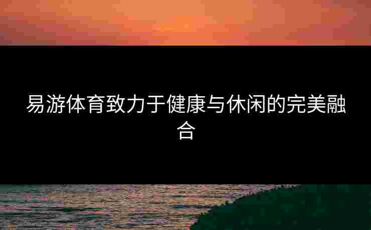 易游体育致力于健康与休闲的完美融合