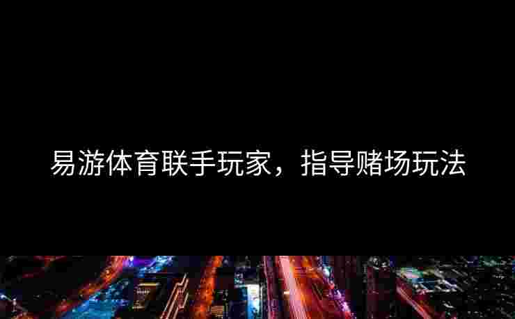 易游体育联手玩家，指导赌场玩法