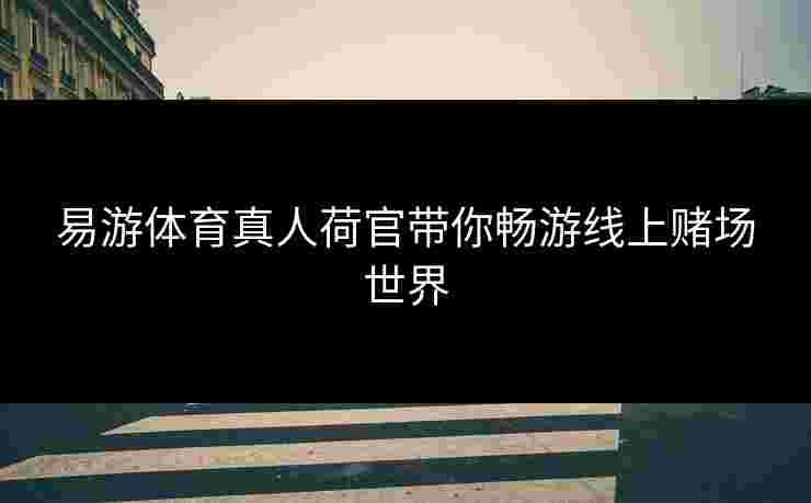 易游体育真人荷官带你畅游线上赌场世界