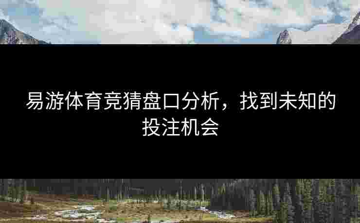 易游体育竞猜盘口分析，找到未知的投注机会