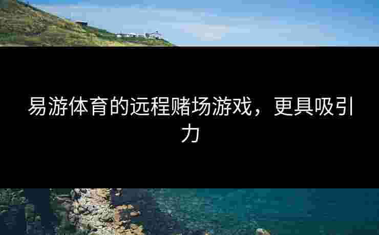 易游体育的远程赌场游戏，更具吸引力