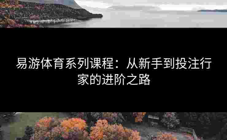 易游体育系列课程：从新手到投注行家的进阶之路