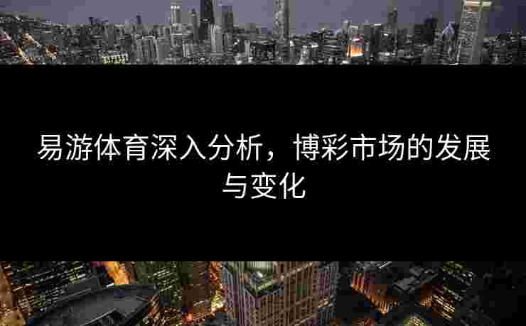 易游体育深入分析，博彩市场的发展与变化