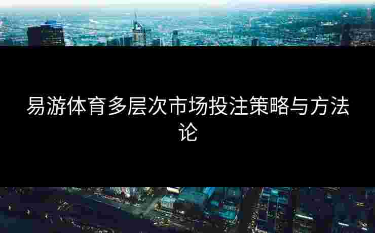 易游体育多层次市场投注策略与方法论
