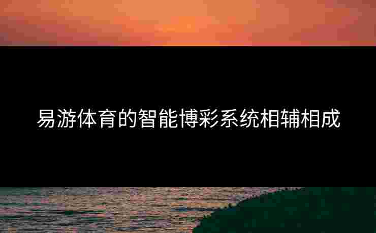 易游体育的智能博彩系统相辅相成