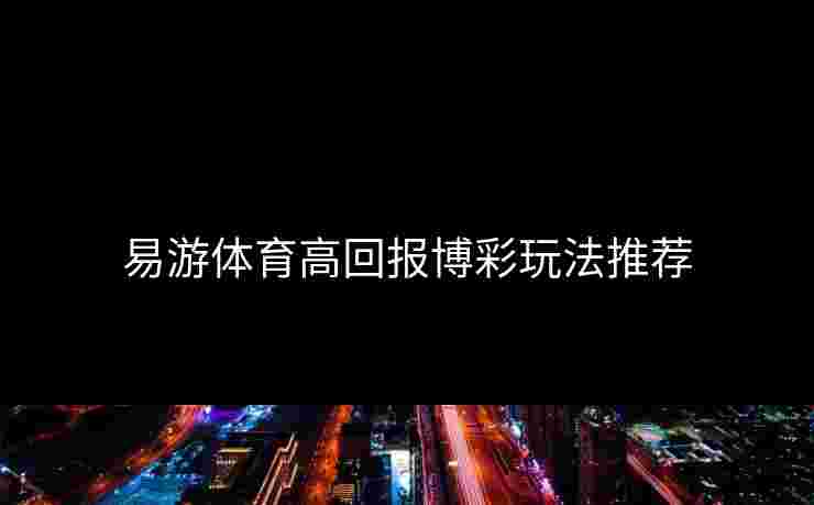 易游体育高回报博彩玩法推荐