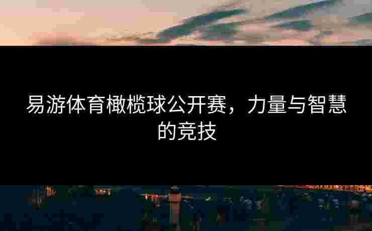 易游体育橄榄球公开赛，力量与智慧的竞技