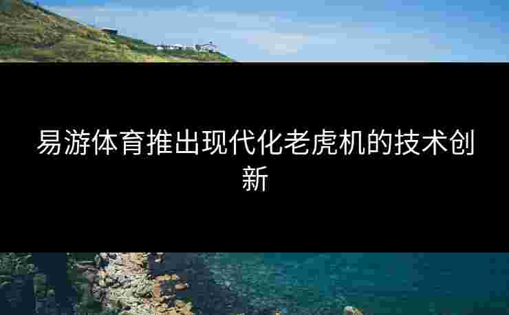 易游体育推出现代化老虎机的技术创新