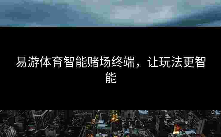 易游体育智能赌场终端，让玩法更智能