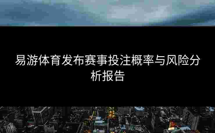 易游体育发布赛事投注概率与风险分析报告