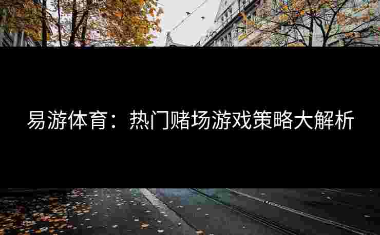 易游体育：热门赌场游戏策略大解析