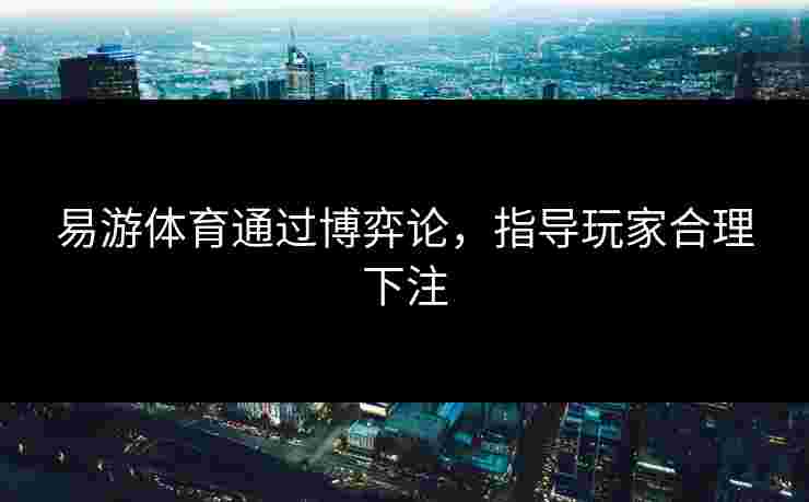 易游体育通过博弈论，指导玩家合理下注