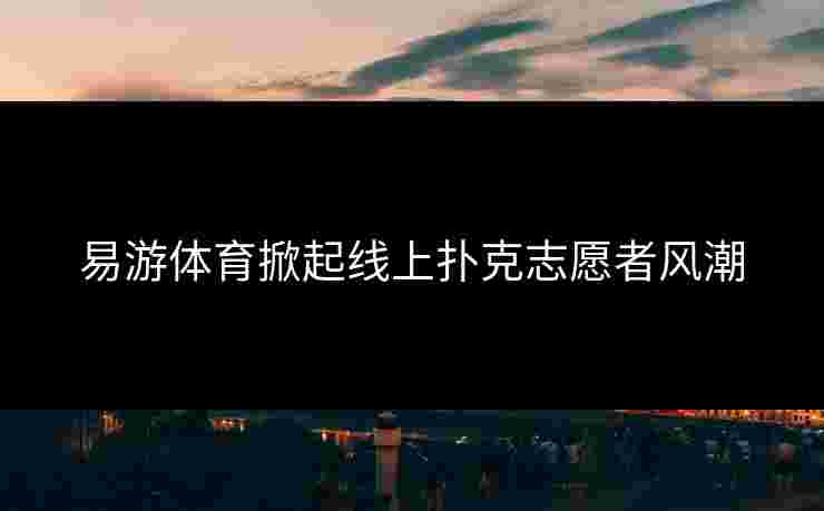易游体育掀起线上扑克志愿者风潮