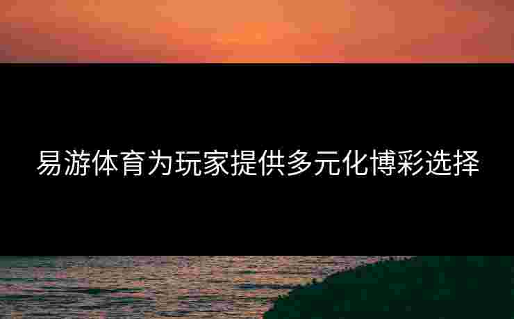 易游体育为玩家提供多元化博彩选择