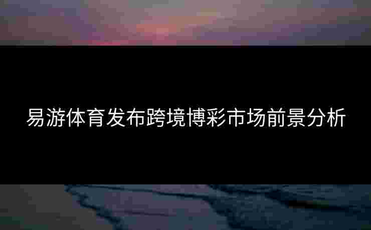 易游体育发布跨境博彩市场前景分析